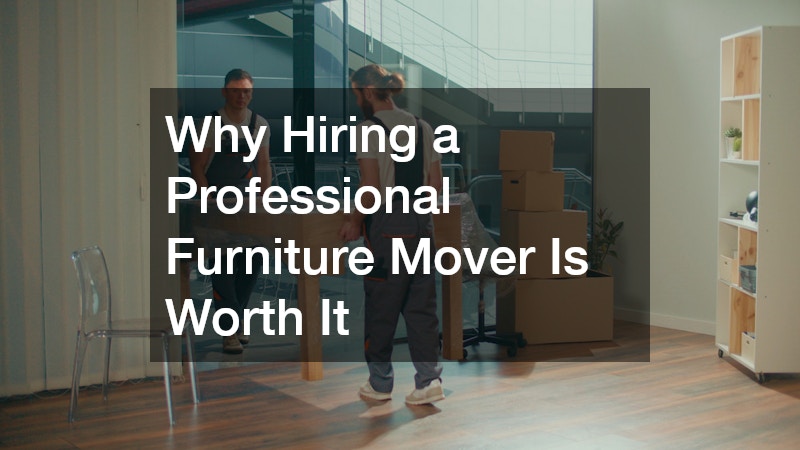 Why Hiring a Professional Furniture Mover Is Worth It